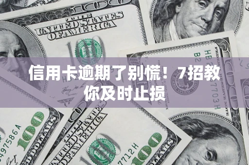 武汉信用卡逾期了别慌！7招教你及时止损