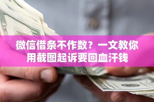武汉微信借条不作数？一文教你用截图起诉要回血汗钱