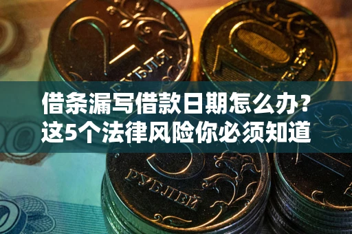 武汉借条漏写借款日期怎么办？这5个法律风险你必须知道