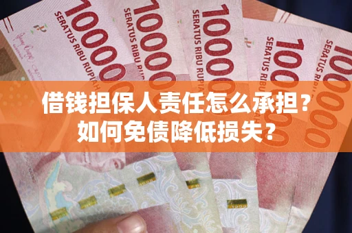 武汉借钱担保人责任怎么承担？如何免债降低损失？