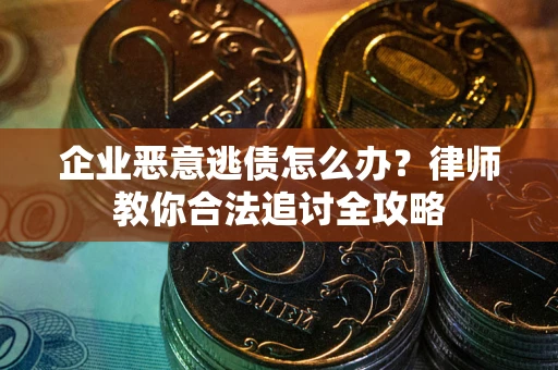 武汉企业恶意逃债怎么办？律师教你合法追讨全攻略