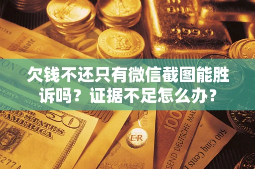 武汉欠钱不还只有微信截图能胜诉吗？证据不足怎么办？