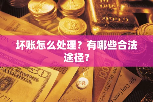 武汉坏账怎么处理？有哪些合法途径？