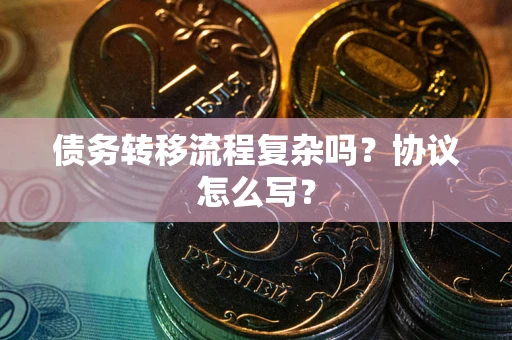 武汉债务转移流程复杂吗？协议怎么写？