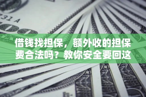 武汉借钱找担保，额外收的担保费合法吗？教你安全要回这笔钱