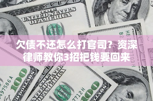 武汉欠债不还怎么打官司？资深律师教你3招把钱要回来