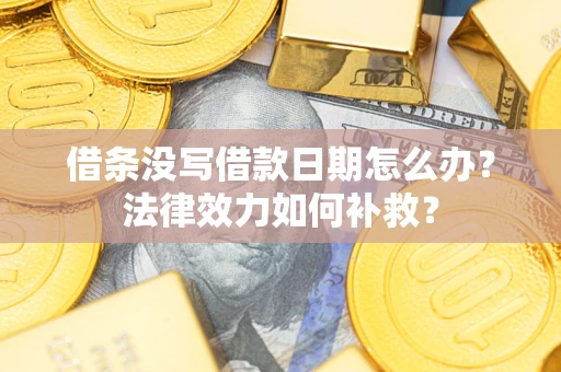 武汉借条没写借款日期怎么办?法律效力如何补救? 武汉借条没写借款日期怎么办?法律效力如何补救?