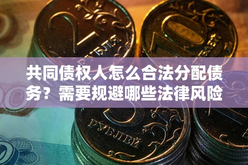 武汉共同债权人怎么合法分配债务？需要规避哪些法律风险？