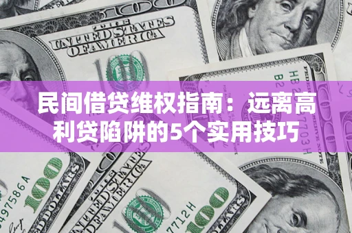 武汉民间借贷维权指南：远离高利贷陷阱的5个实用技巧