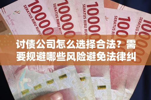 武汉讨债公司怎么选择合法?需要规避哪些风险避免法律纠纷? 武汉讨债公司怎么选择合法?需要规避哪些风险避免法律纠纷?