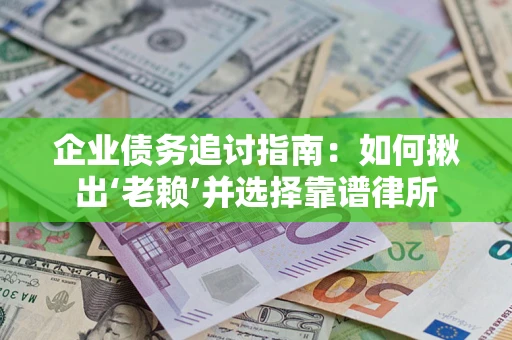 武汉企业债务追讨指南：如何揪出‘老赖’并选择靠谱律所