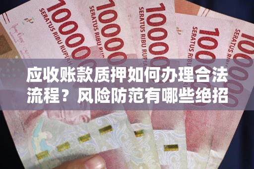 武汉应收账款质押如何办理合法流程？风险防范有哪些绝招？