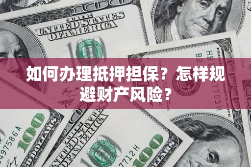 武汉如何办理抵押担保？怎样规避财产风险？