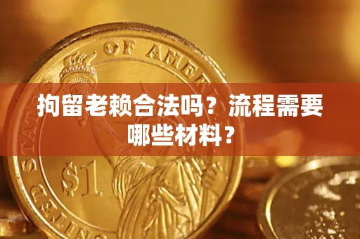 武汉拘留老赖合法吗？流程需要哪些材料？