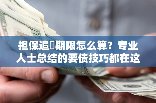 武汉担保追償期限怎么算？专业人士总结的要债技巧都在这里了