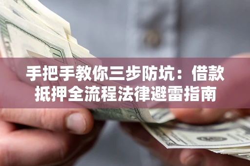 武汉手把手教你三步防坑：借款抵押全流程法律避雷指南