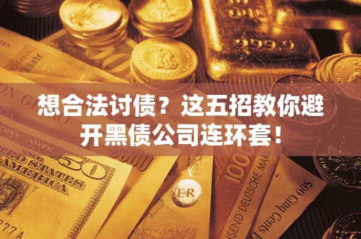 武汉想合法讨债？这五招教你避开黑债公司连环套！