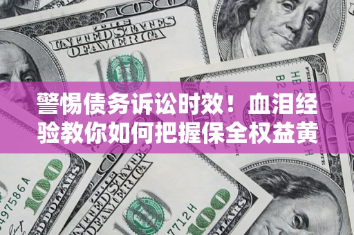 武汉警惕债务诉讼时效！血泪经验教你如何把握保全权益黄金期