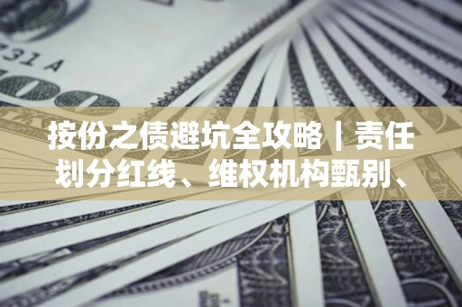 武汉按份之债避坑全攻略｜责任划分红线、维权机构甄别、纠纷处理全流程拆解
