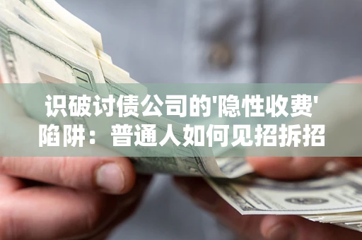 武汉识破讨债公司的'隐性收费'陷阱：普通人如何见招拆招？