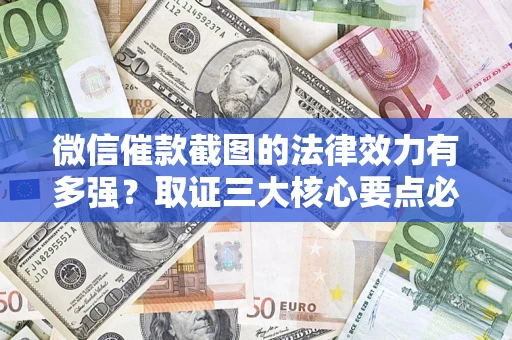 武汉微信催款截图的法律效力有多强？取证三大核心要点必须知道！