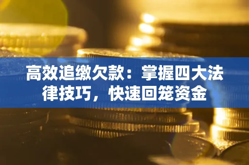 武汉高效追缴欠款：掌握四大法律技巧，快速回笼资金