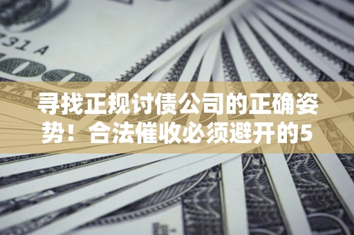 武汉寻找正规讨债公司的正确姿势！合法催收必须避开的5大雷区