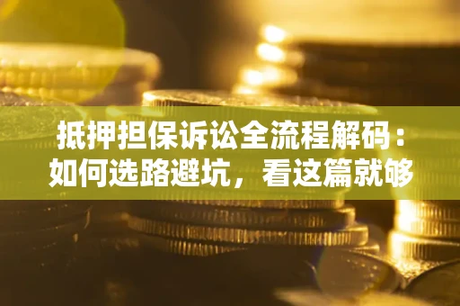 武汉抵押担保诉讼全流程解码：如何选路避坑，看这篇就够了