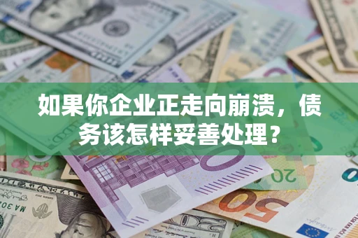 武汉如果你企业正走向崩溃，债务该怎样妥善处理？