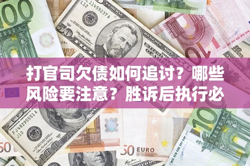 武汉打官司欠债如何追讨？哪些风险要注意？胜诉后执行必看！