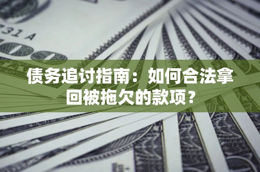 武汉债务追讨指南：如何合法拿回被拖欠的款项？