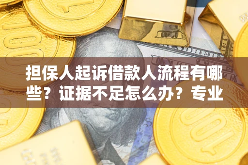 武汉担保人起诉借款人流程有哪些？证据不足怎么办？专业律师解答
