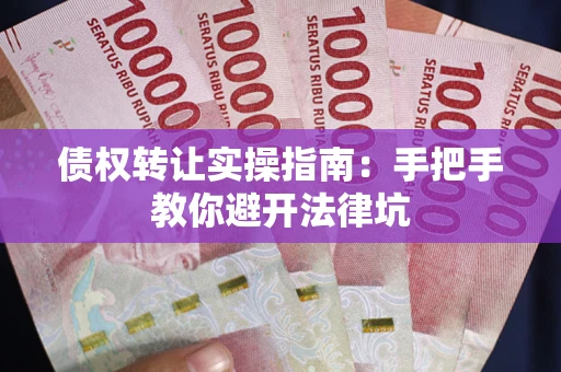 武汉债权转让实操指南：手把手教你避开法律坑