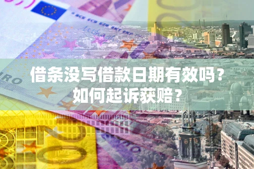 武汉借条没写借款日期有效吗？如何起诉获赔？