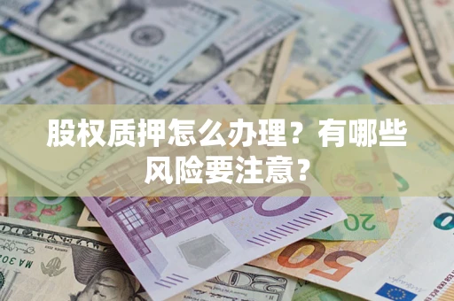 武汉股权质押怎么办理？有哪些风险要注意？