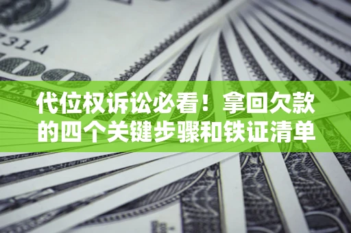 武汉代位权诉讼必看!拿回欠款的四个关键步骤和铁证清单 武汉代位权诉讼必看!拿回欠款的四个关键步骤和铁证清单