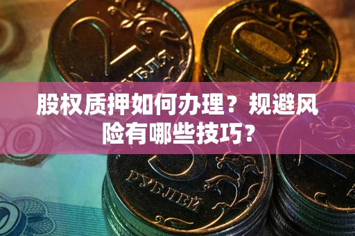 武汉股权质押如何办理？规避风险有哪些技巧？