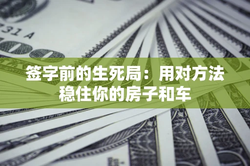 武汉签字前的生死局：用对方法稳住你的房子和车