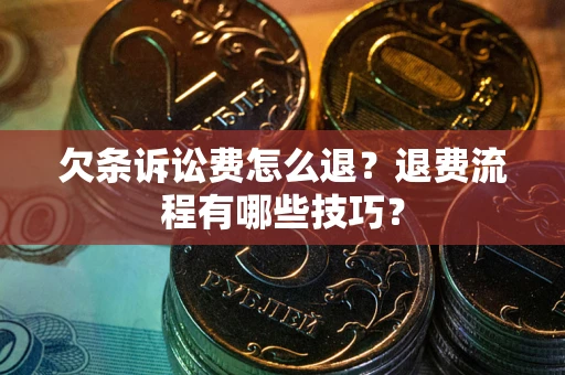 武汉欠条诉讼费怎么退？退费流程有哪些技巧？