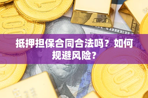 武汉抵押担保合同合法吗？如何规避风险？