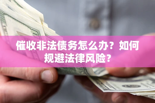 武汉催收非法债务怎么办？如何规避法律风险？