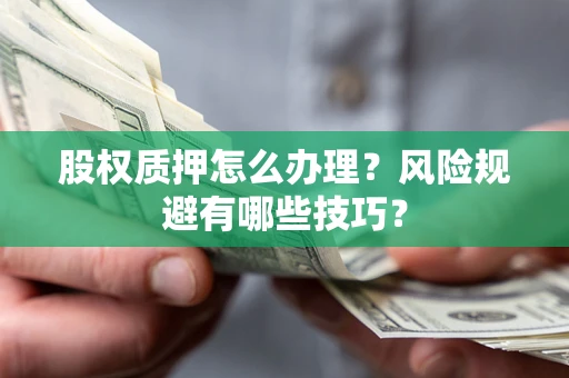 武汉股权质押怎么办理？风险规避有哪些技巧？