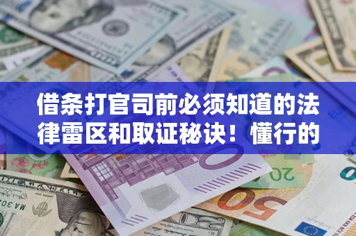 武汉借条打官司前必须知道的法律雷区和取证秘诀！懂行的人已经留好这些证据