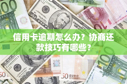 武汉信用卡逾期怎么办？协商还款技巧有哪些？