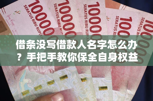 武汉借条没写借款人名字怎么办？手把手教你保全自身权益