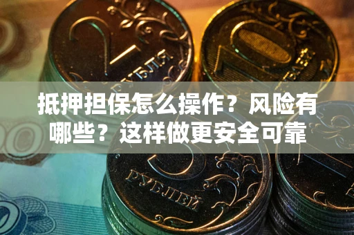 武汉抵押担保怎么操作？风险有哪些？这样做更安全可靠
