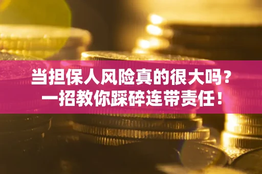 武汉当担保人风险真的很大吗？一招教你踩碎连带责任！