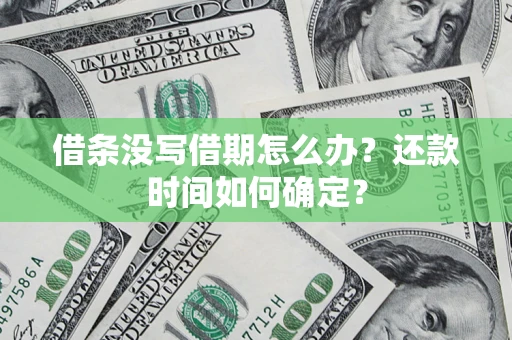 武汉借条没写借期怎么办？还款时间如何确定？