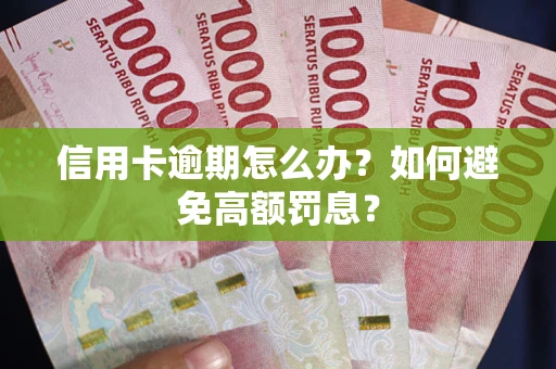 武汉信用卡逾期怎么办？如何避免高额罚息？