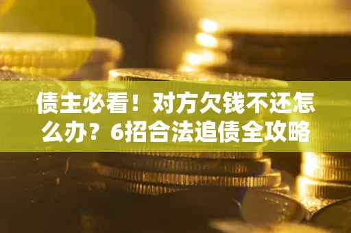 武汉债主必看！对方欠钱不还怎么办？6招合法追债全攻略